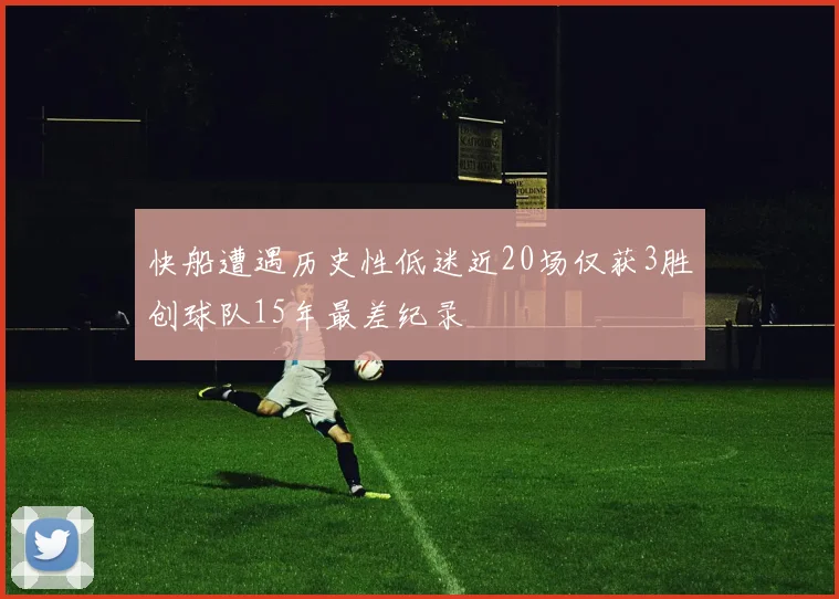 快船遭遇历史性低迷近20场仅获3胜创球队15年最差纪录