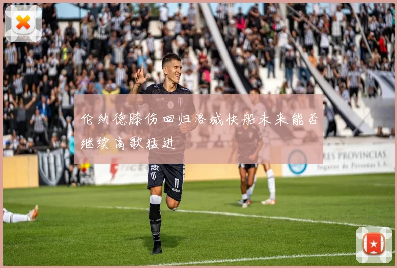 伦纳德膝伤回归洛城快船未来能否继续高歌猛进