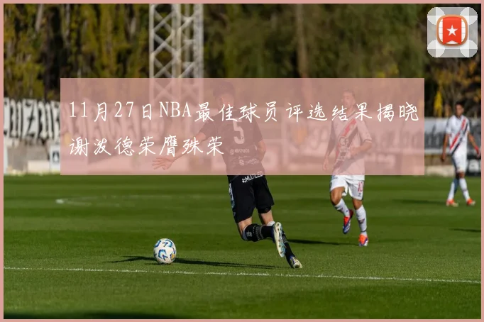 11月27日NBA最佳球员评选结果揭晓谢泼德荣膺殊荣