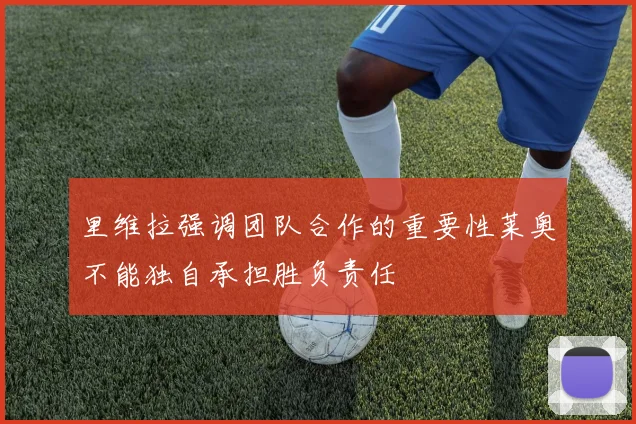 里维拉强调团队合作的重要性莱奥不能独自承担胜负责任