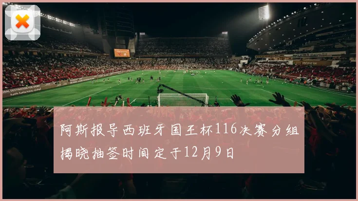 阿斯报导西班牙国王杯116决赛分组揭晓抽签时间定于12月9日