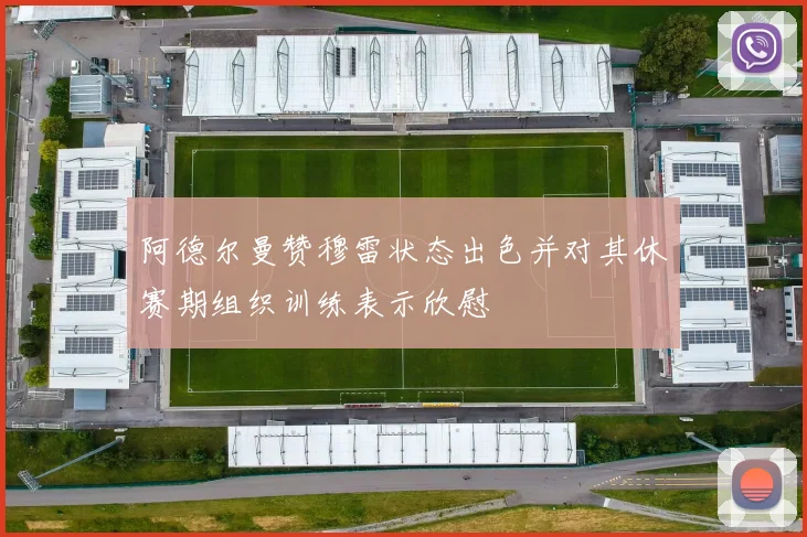 阿德尔曼赞穆雷状态出色并对其休赛期组织训练表示欣慰