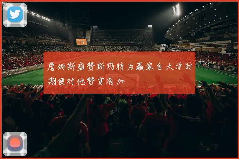 詹姆斯盛赞斯玛特为赢家自大学时期便对他赞赏有加