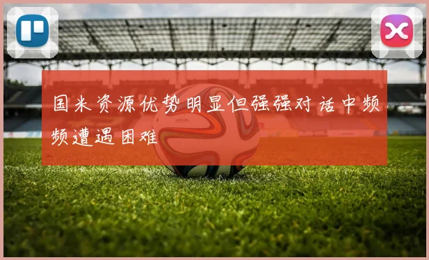 国米资源优势明显但强强对话中频频遭遇困难