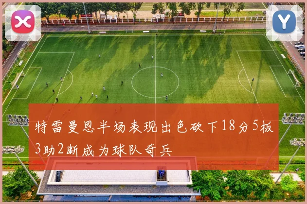 特雷曼恩半场表现出色砍下18分5板3助2断成为球队奇兵