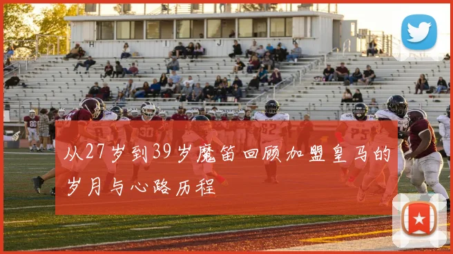 从27岁到39岁魔笛回顾加盟皇马的岁月与心路历程