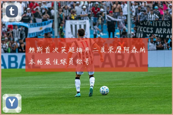 赖斯首次英超梅开二度荣膺阿森纳本轮最佳球员称号