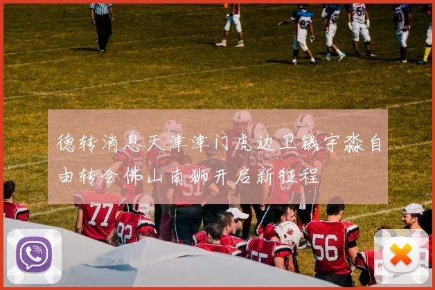 德转消息天津津门虎边卫钱宇淼自由转会佛山南狮开启新征程