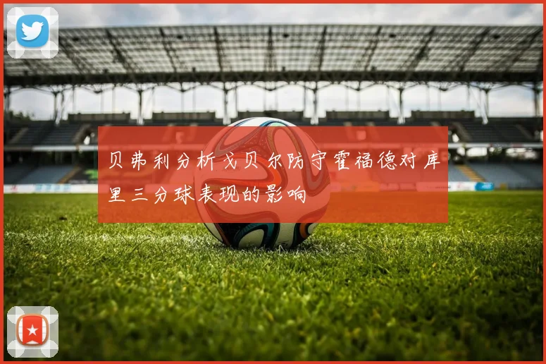 贝弗利分析戈贝尔防守霍福德对库里三分球表现的影响