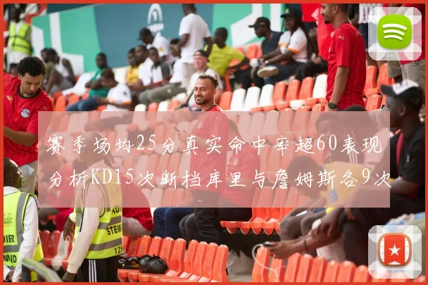 赛季场均25分真实命中率超60表现分析KD15次断档库里与詹姆斯各9次