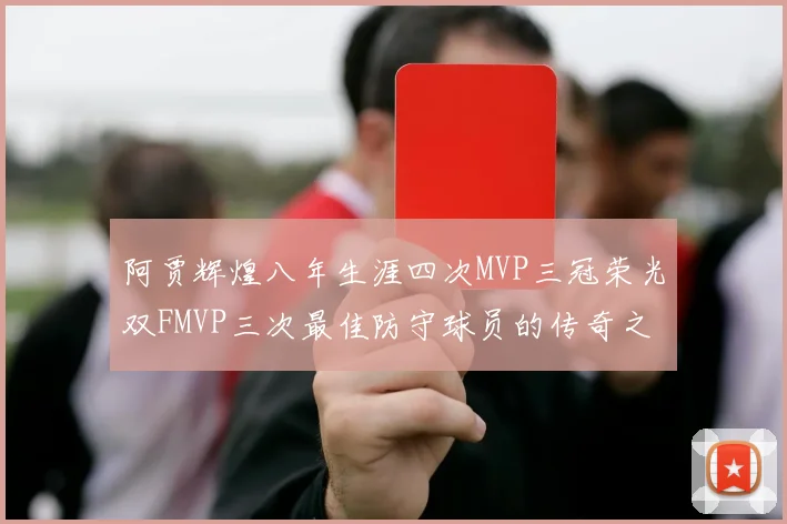 阿贾辉煌八年生涯四次MVP三冠荣光双FMVP三次最佳防守球员的传奇之路