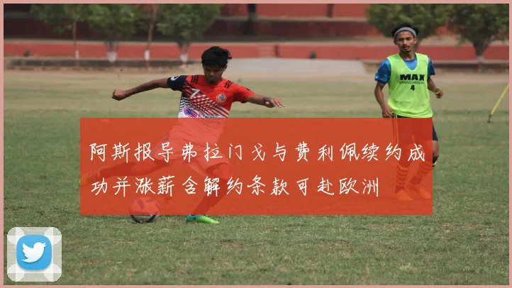 阿斯报导弗拉门戈与费利佩续约成功并涨薪含解约条款可赴欧洲