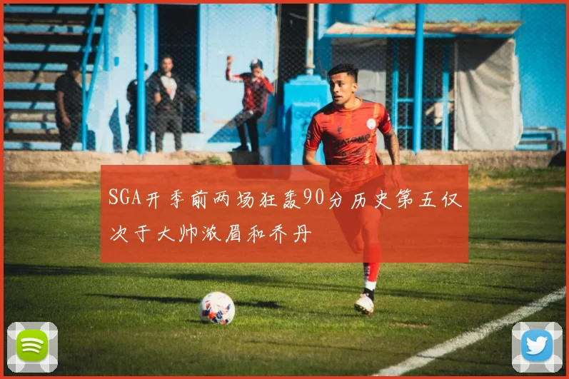 SGA开季前两场狂轰90分历史第五仅次于大帅浓眉和乔丹