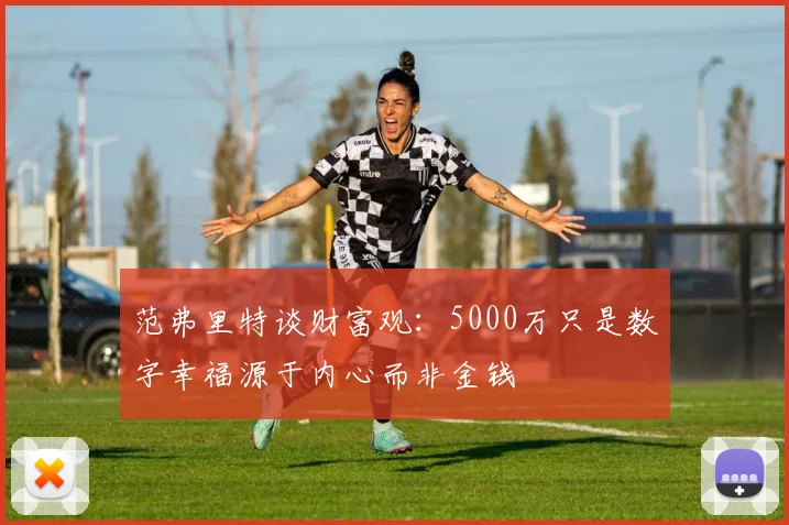 范弗里特谈财富观：5000万只是数字幸福源于内心而非金钱