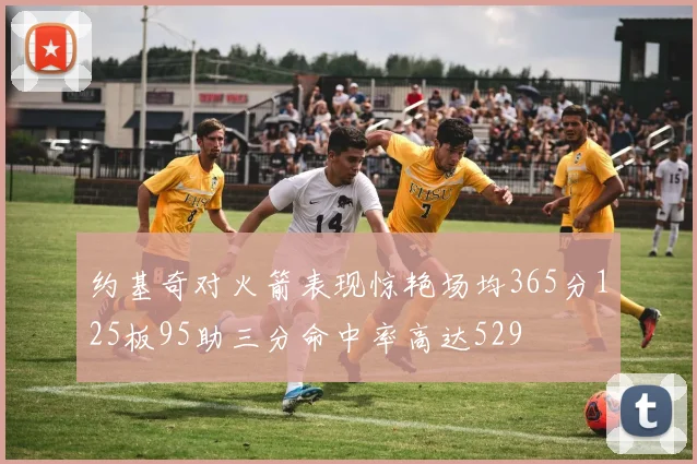 约基奇对火箭表现惊艳场均365分125板95助三分命中率高达529