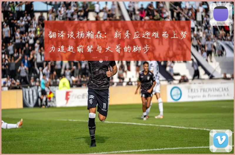 翻译谈杨瀚森：新秀应迎难而上努力追赶前辈与大哥的脚步