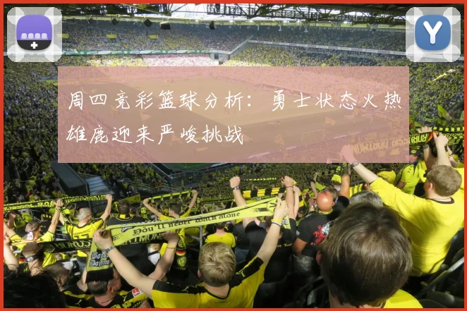 周四竞彩篮球分析：勇士状态火热雄鹿迎来严峻挑战