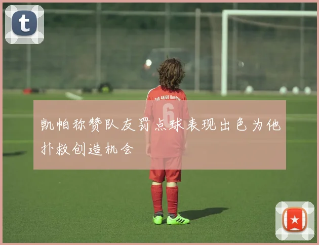 凯帕称赞队友罚点球表现出色为他扑救创造机会