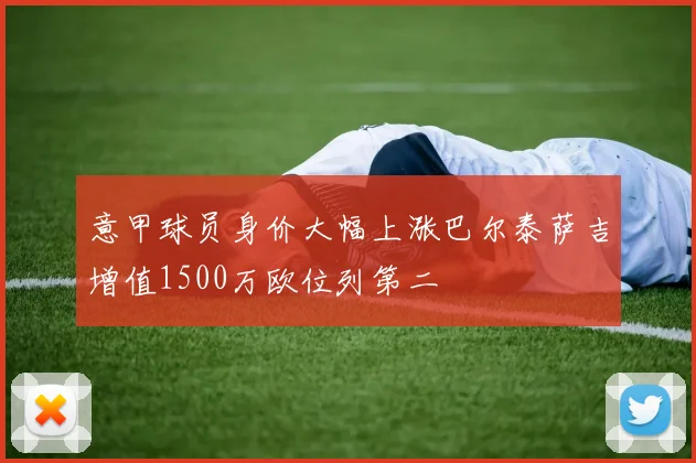 意甲球员身价大幅上涨巴尔泰萨吉增值1500万欧位列第二