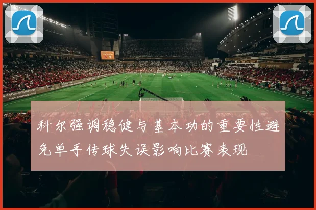 科尔强调稳健与基本功的重要性避免单手传球失误影响比赛表现