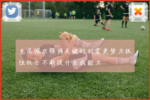 克尼佩尔强调关键时刻需更努力抓住机会不断提升自我能力