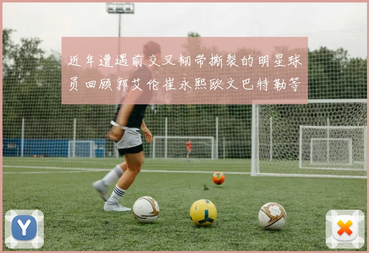 近年遭遇前交叉韧带撕裂的明星球员回顾郭艾伦崔永熙欧文巴特勒等人